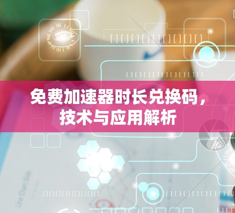 免费加速器时长兑换码，技术与应用解析