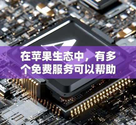 在苹果生态中，有多个免费服务可以帮助你加速访问互联网或应用功能。以下是一些常见的免费加速器和工具