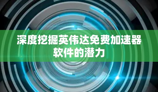 深度挖掘英伟达免费加速器软件的潜力