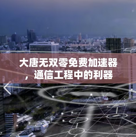 大唐无双零免费加速器，通信工程中的利器