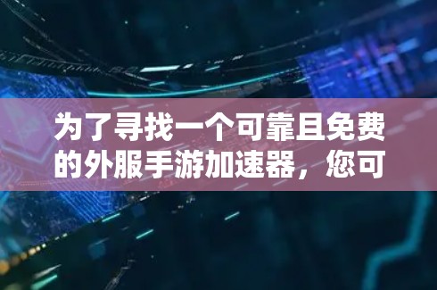 为了寻找一个可靠且免费的外服手游加速器,您可以按照以下步骤进行 为了寻找一个可靠且免费的外服手游加速器,您可以按照以下步骤进行