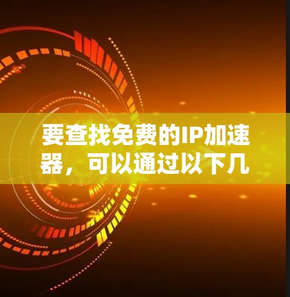 要查找免费的IP加速器，可以通过以下几种方式