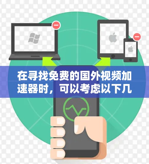 在寻找免费的国外视频加速器时，可以考虑以下几种工具，并根据你的需求和使用体验进行选择