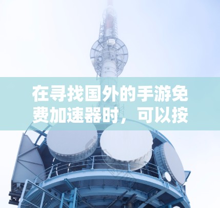 在寻找国外的手游免费加速器时，可以按照以下步骤进行