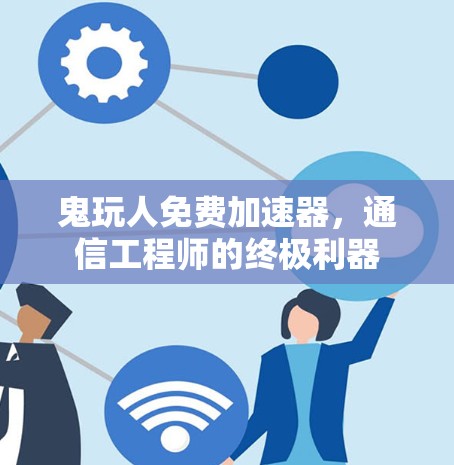 鬼玩人免费加速器,通信工程师的终极利器 鬼玩人免费加速器,通信工程师的终极利器