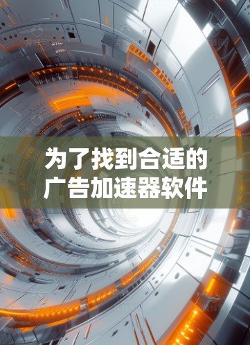 为了找到合适的广告加速器软件并免费使用,您可以按照以下步骤进行 为了找到合适的广告加速器软件并免费使用,您可以按照以下步骤进行
