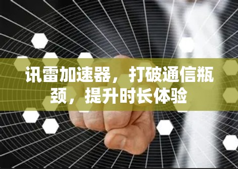 讯雷加速器，打破通信瓶颈，提升时长体验