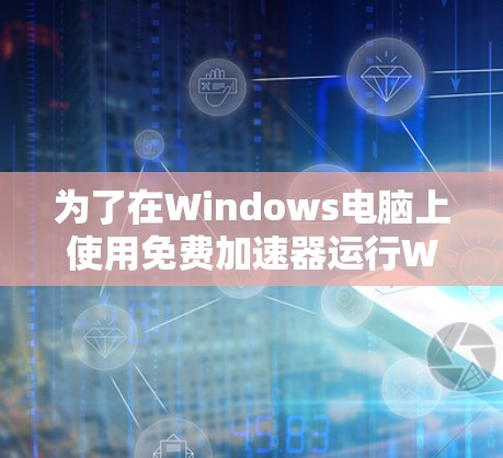 为了在Windows电脑上使用免费加速器运行Windows程序，您可以按照以下步骤操作