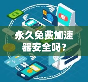 永久免费加速器安全吗? 永久免费加速器安全吗?