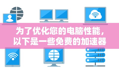 为了优化您的电脑性能，以下是一些免费的加速器和优化步骤，帮助您提升电脑速度