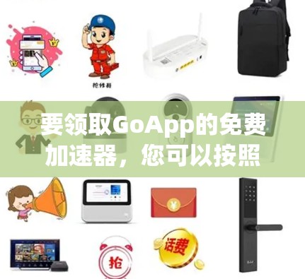 要领取GoApp的免费加速器,您可以按照以下步骤操作 要领取GoApp的免费加速器,您可以按照以下步骤操作