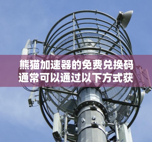 熊猫加速器的免费兑换码通常可以通过以下方式获得 熊猫加速器的免费兑换码通常可以通过以下方式获得