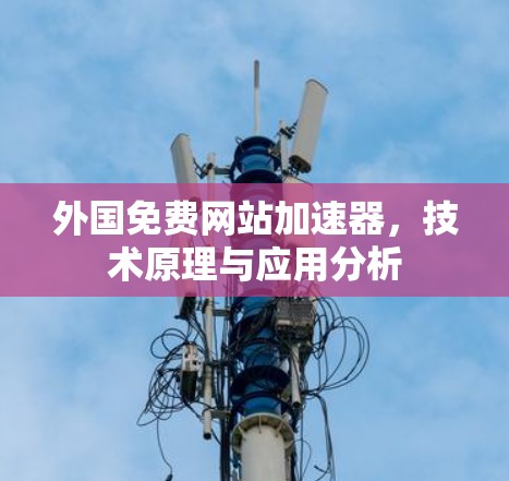 外国免费网站加速器，技术原理与应用分析