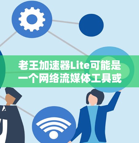 老王加速器Lite可能是一个网络流媒体工具或加速器软件，但根据我的知识库，老王加速器并不是一个广为人知的软件。建议您通过以下途径获取相关信息
