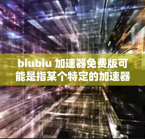 biubiu 加速器免费版可能是指某个特定的加速器软件的免费版本。如果你指的是某个特定的工具或软件,请提供更多信息,以便我更好地帮助你 biubiu 加速器免费版可能是指某个特定的加速器软件的免费版本。如果你指的是某个特定的工具或软件,请提供更多信息,以便我更好地帮助你