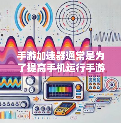 手游加速器通常是为了提高手机运行手游的速度和性能而设计的工具。虽然有些加速器是免费的，但需要谨慎选择，因为部分免费工具可能存在以下问题
