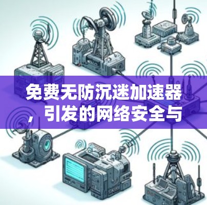 免费无防沉迷加速器，引发的网络安全与管理挑战