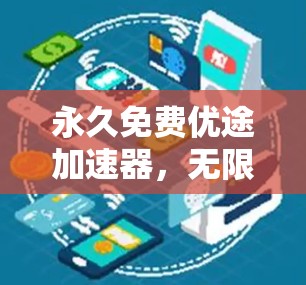 永久免费优途加速器，无限流量无限速度的秘密武器