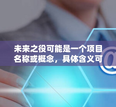 未来之役可能是一个项目名称或概念，具体含义可能因上下文而异。如果你指的是某个特定的项目或工具，请提供更多信息，以便更好地帮助你