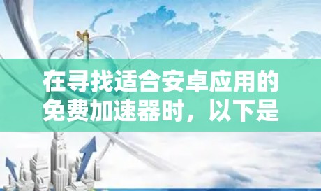 在寻找适合安卓应用的免费加速器时，以下是一个综合考虑安全性、性能和用户体验的推荐
