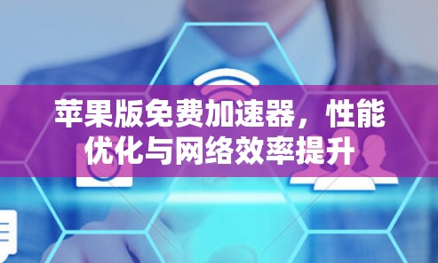 苹果版免费加速器,性能优化与网络效率提升 苹果版免费加速器,性能优化与网络效率提升
