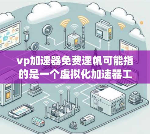 vp加速器免费速帆可能指的是一个虚拟化加速器工具，拥有免费的高性能加速功能，能够显著提升计算速度。以下是对该工具的分析和总结