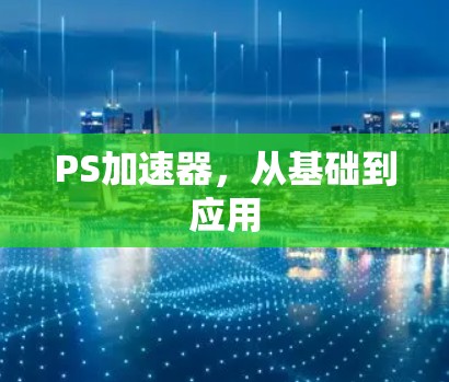PS加速器,从基础到应用 PS加速器,从基础到应用