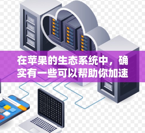 在苹果的生态系统中，确实有一些可以帮助你加速任务的免费工具和应用程序。这些工具可以帮助你优化性能、提高效率或加快数据处理速度。以下是一些常见的免费加速器和工具