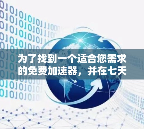 为了找到一个适合您需求的免费加速器,并在七天内进行体验,以下是一些建议和步骤,帮助您轻松选择和设置 为了找到一个适合您需求的免费加速器,并在七天内进行体验,以下是一些建议和步骤,帮助您轻松选择和设置