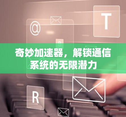 奇妙加速器，解锁通信系统的无限潜力