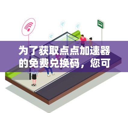 为了获取点点加速器的免费兑换码，您可以按照以下步骤进行