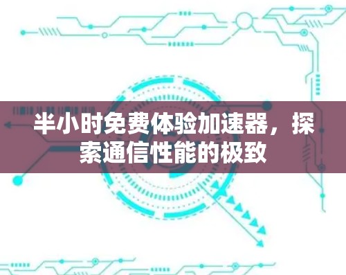 半小时免费体验加速器，探索通信性能的极致