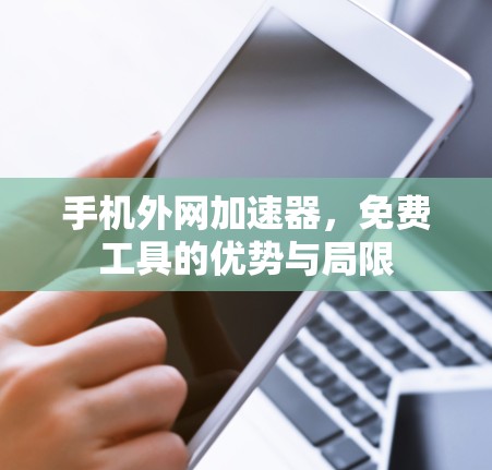手机外网加速器,免费工具的优势与局限 手机外网加速器,免费工具的优势与局限