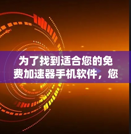 为了找到适合您的免费加速器手机软件，您可以按照以下步骤进行