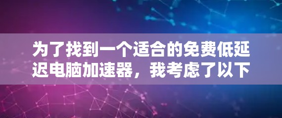 为了找到一个适合的免费低延迟电脑加速器，我考虑了以下几个方面，并整理出了一些推荐的工具