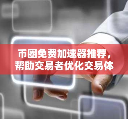 币圈免费加速器推荐，帮助交易者优化交易体验