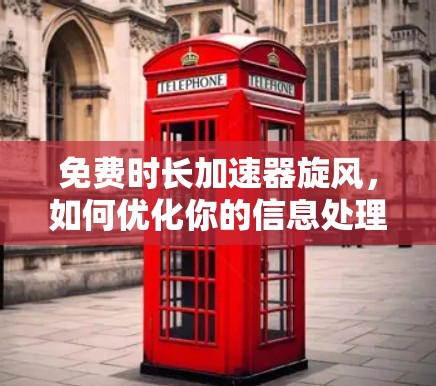 免费时长加速器旋风，如何优化你的信息处理体验
