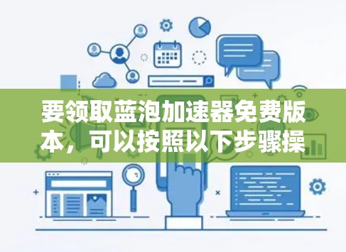 要领取蓝泡加速器免费版本，可以按照以下步骤操作