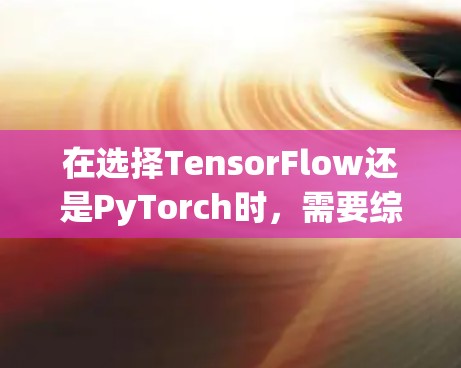 在选择TensorFlow还是PyTorch时，需要综合考虑以下几个方面