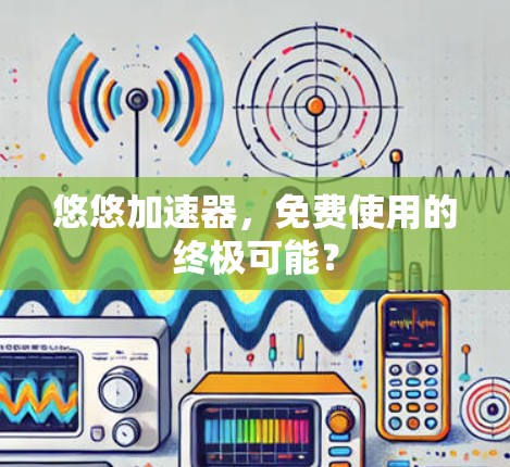 悠悠加速器，免费使用的终极可能？
