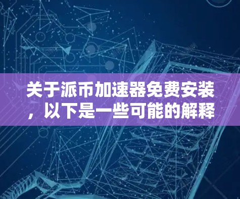 关于派币加速器免费安装，以下是一些可能的解释和建议