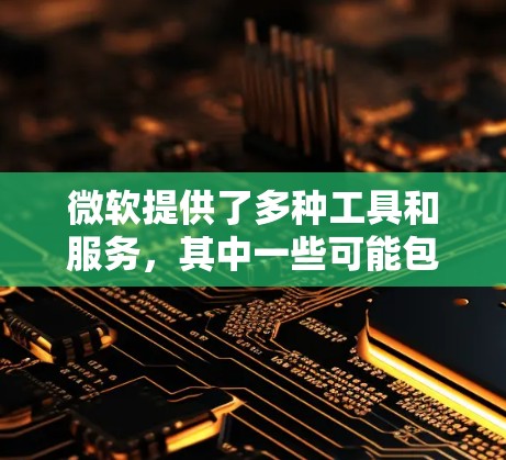 微软提供了多种工具和服务,其中一些可能包括加速器功能,并且在某些情况下可能提供免费版本或试用版本。以下是一些可能相关的微软产品和服务 微软提供了多种工具和服务,其中一些可能包括加速器功能,并且在某些情况下可能提供免费版本或试用版本。以下是一些可能相关的微软产品和服务