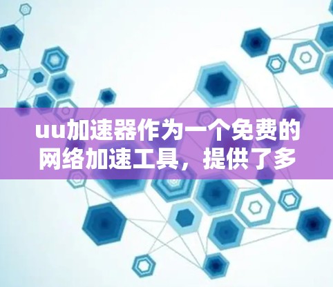 uu加速器作为一个免费的网络加速工具，提供了多种功能和配置选项，但同时也有限制。以下是对其的详细分析