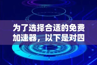 为了选择合适的免费加速器，以下是对四个工具的详细分析和总结