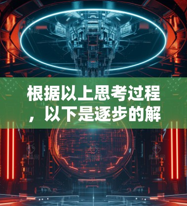 根据以上思考过程,以下是逐步的解释和答案 根据以上思考过程,以下是逐步的解释和答案