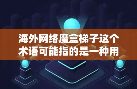海外网络魔盒梯子这个术语可能指的是一种用于在海外网络环境中绕过访问限制或爬取数据的工具或技术。以下是一些可能的解释和相关信息 海外网络魔盒梯子这个术语可能指的是一种用于在海外网络环境中绕过访问限制或爬取数据的工具或技术。以下是一些可能的解释和相关信息
