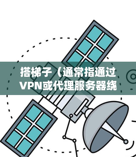 搭梯子(通常指通过VPN或代理服务器绕过网络限制访问国外网站)的方法因具体情况而异。以下是一些常见的方法和工具,适用于不同操作系统和网络环境 搭梯子(通常指通过VPN或代理服务器绕过网络限制访问国外网站)的方法因具体情况而异。以下是一些常见的方法和工具,适用于不同操作系统和网络环境
