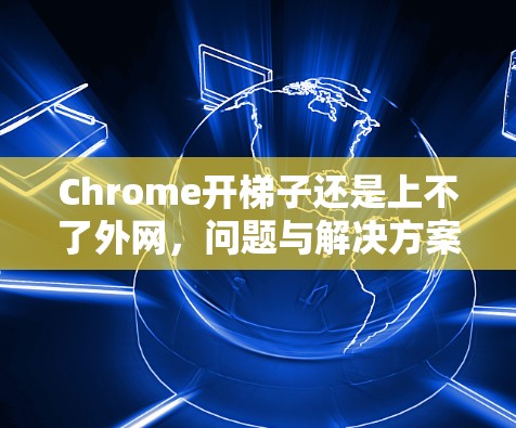 Chrome开梯子还是上不了外网，问题与解决方案