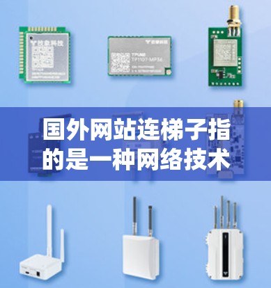 国外网站连梯子指的是一种网络技术，用于绕过访问限制的方法。以下是对这一概念的详细分析