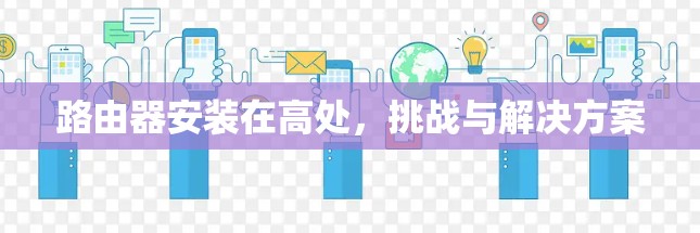 路由器安装在高处,挑战与解决方案 路由器安装在高处,挑战与解决方案